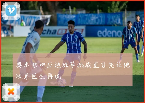 奥尼尔回应迪班萨挑战直言先让他联系医生再说