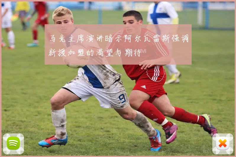 马竞主席演讲暗示阿尔瓦雷斯强调新援加盟的渴望与期待